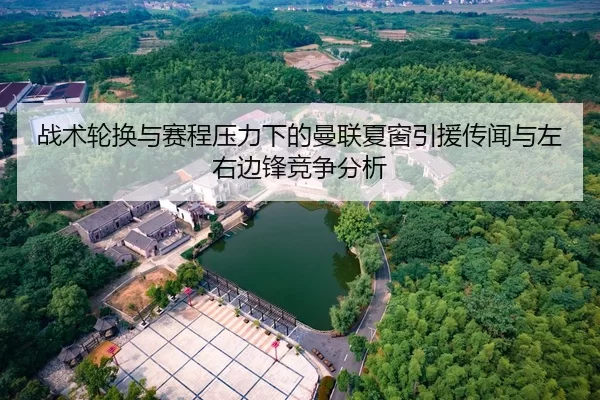 战术轮换与赛程压力下的曼联夏窗引援传闻与左右边锋竞争分析
