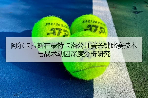 阿尔卡拉斯在蒙特卡洛公开赛关键比赛技术与战术动因深度分析研究