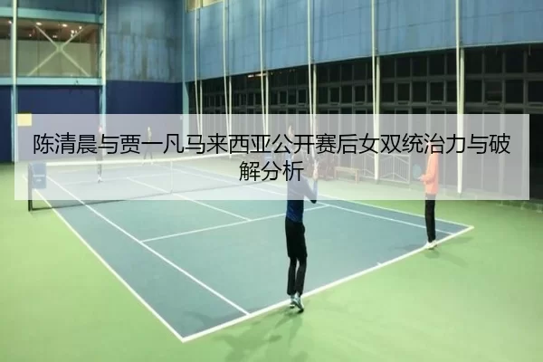 chen-qing-chen-yu-jia-yi-fan-ma-lai-xi-ya-gong-kai-sai-hou-nv-shuang-tong-zhi-li-yu-po-jie-fen-xi-2-398.jpg