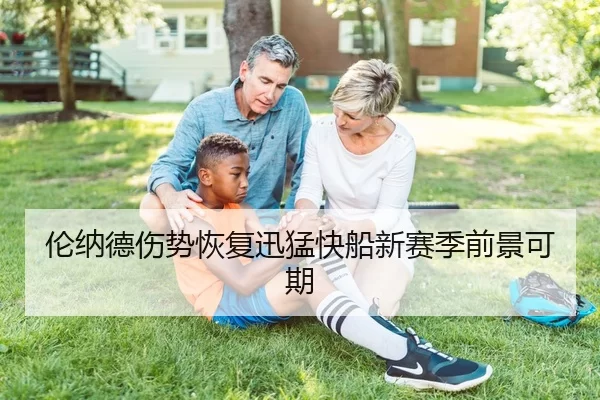 伦纳德伤势恢复迅猛快船新赛季前景可期
