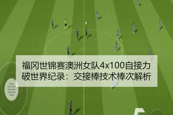 福冈世锦赛澳洲女队4x100自接力破世界纪录：交接棒技术棒次解析