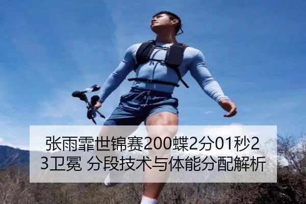 张雨霏世锦赛200蝶2分01秒23卫冕 分段技术与体能分配解析